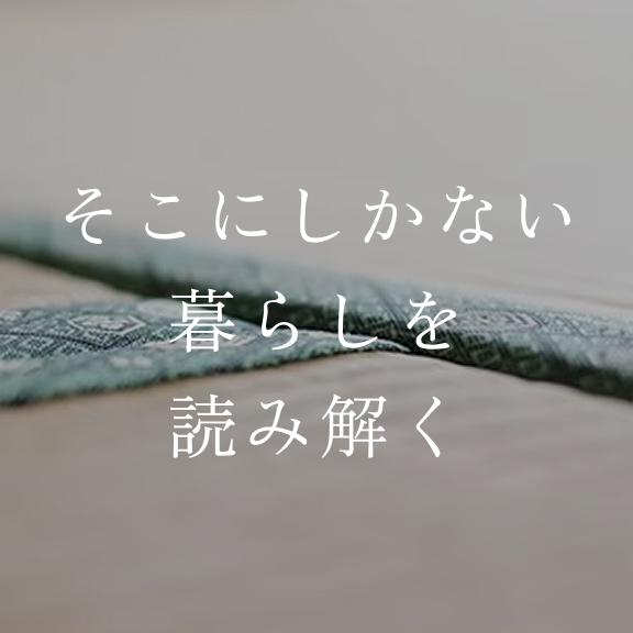 そこにしかない
暮らしを
読み解く