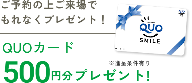 ご予約の上ご来場でもれなくプレゼント！QUOカード500円分プレゼント!