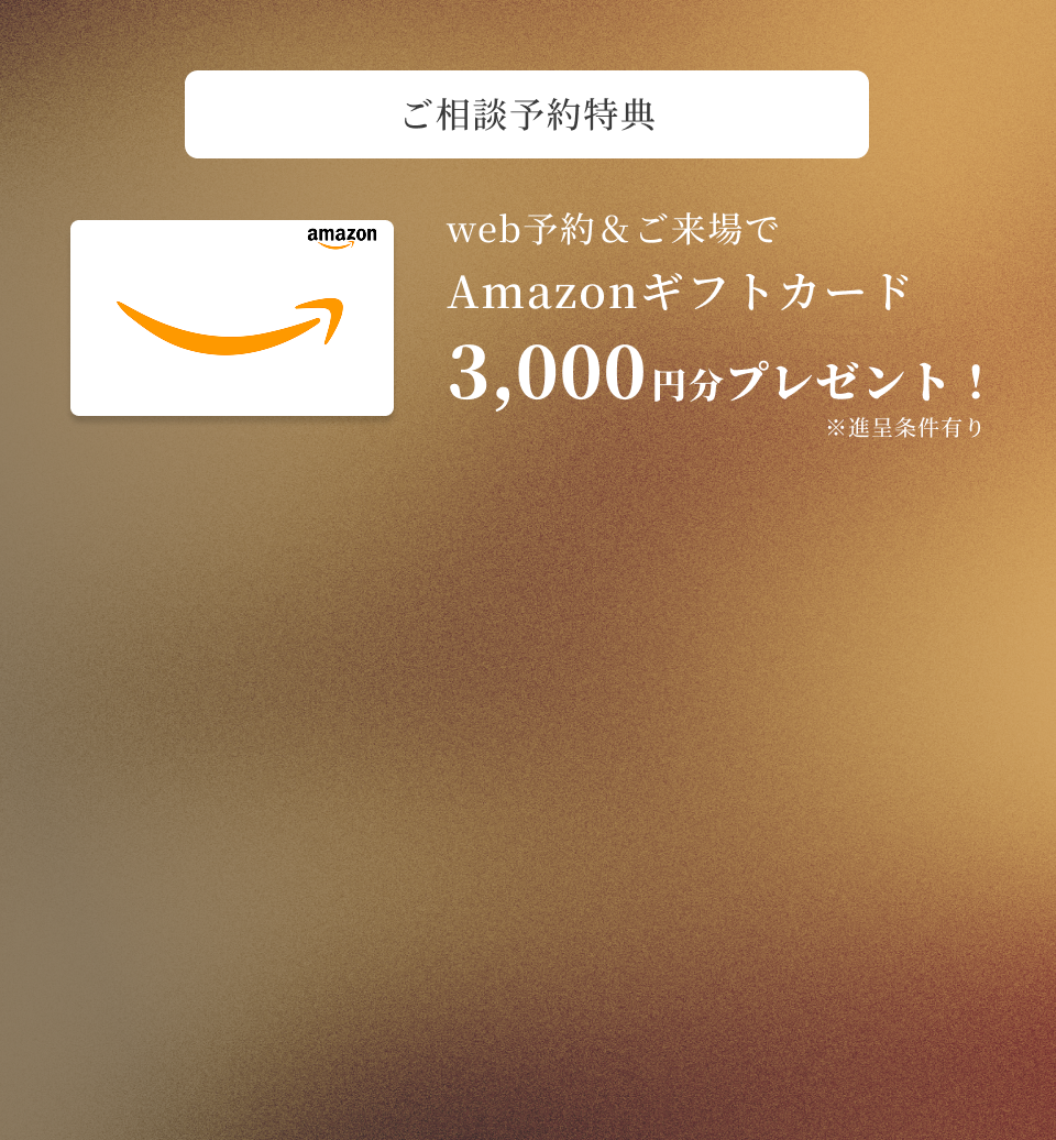 ご相談予約特典 web予約&ご来場でAmazonギフトカード3,000円分プレゼント！（進呈条件有り）